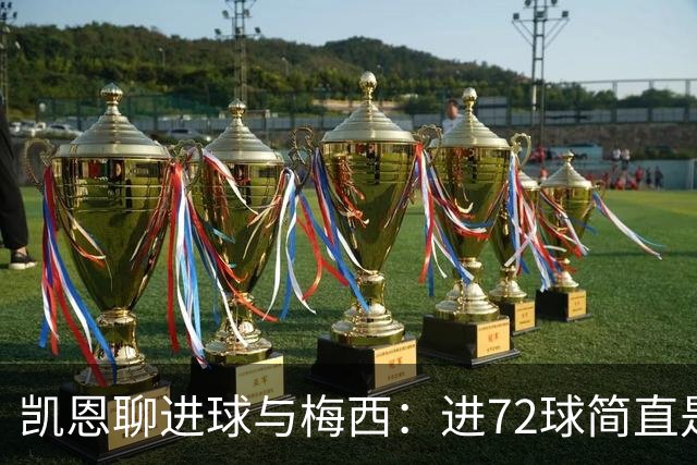 凯恩聊进球与梅西：进72球简直是大满贯！