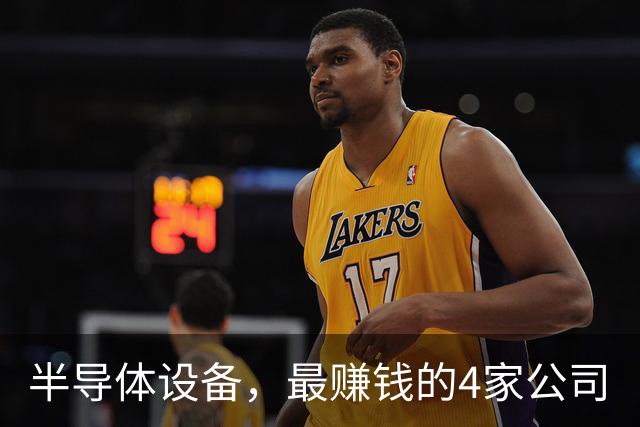 半导体设备，最赚钱的4家公司