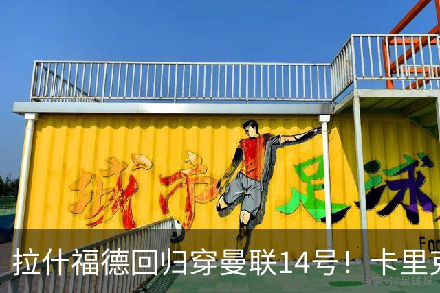 拉什福德回归穿曼联14号！卡里克或拿到正确使用说明，老特拉福德拟用掌声迎接