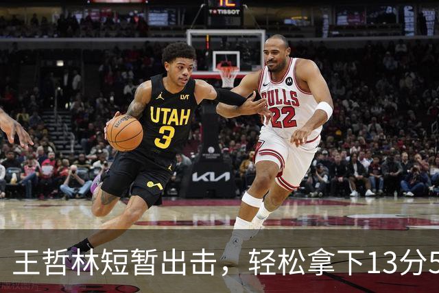 王哲林短暂出击，轻松拿下13分5篮板，像是在酿美酒！