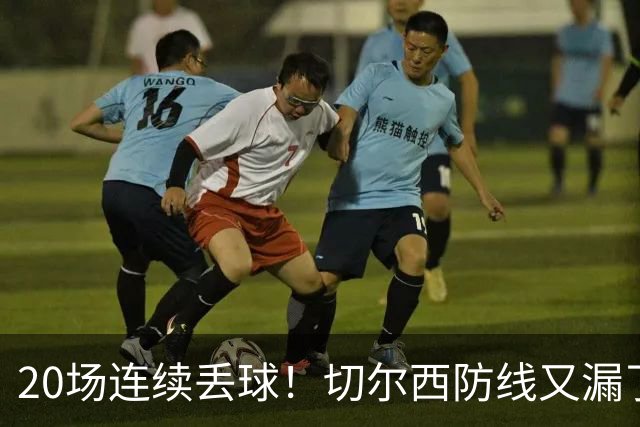 20场连续丢球！切尔西防线又漏了，1.32预期进球打脸